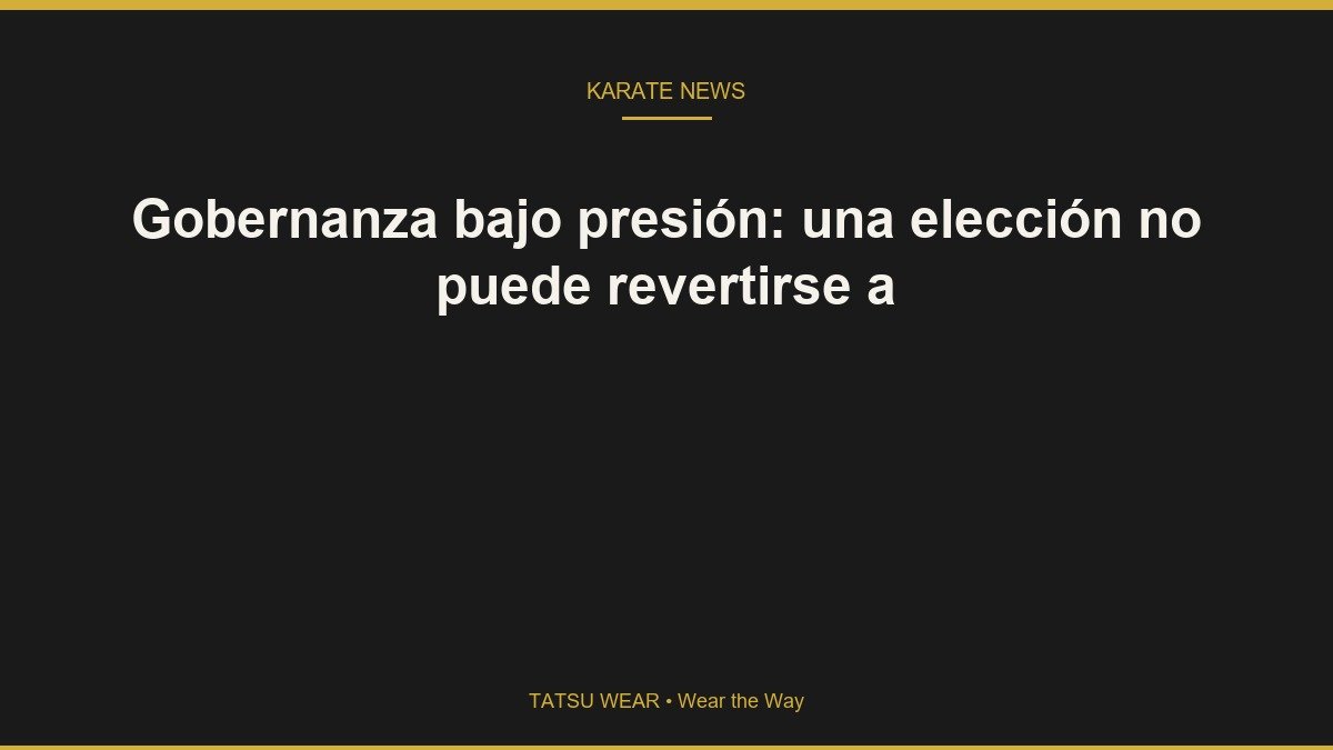 Gobernanza bajo presión: una elección no puede revertirse a