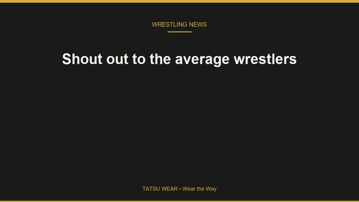 Shout out to the average wrestlers